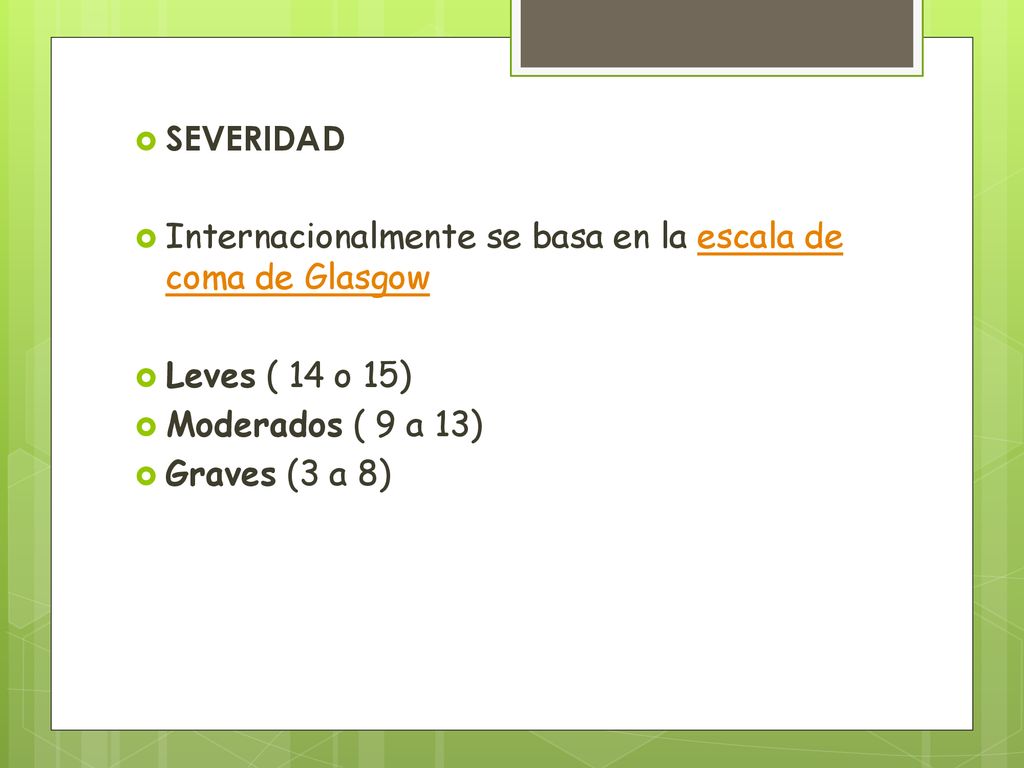 SEVERIDAD Internacionalmente se basa en la escala de coma de Glasgow. Leves ( 14 o 15) Moderados ( 9 a 13)