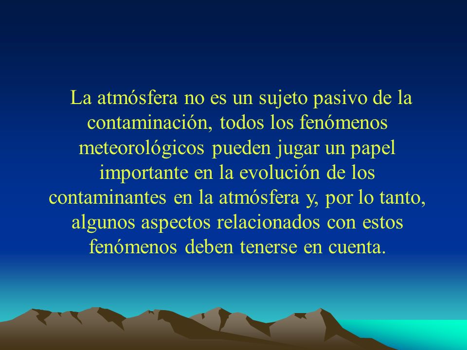 La atmósfera no es un sujeto pasivo de la contaminación, todos los fenómenos meteorológicos pueden jugar un papel importante en la evolución de los contaminantes en la atmósfera y, por lo tanto, algunos aspectos relacionados con estos fenómenos deben tenerse en cuenta.