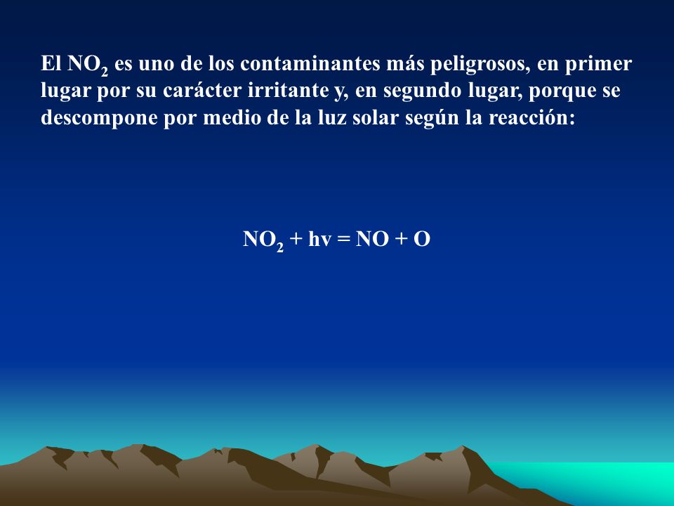 El NO2 es uno de los contaminantes más peligrosos, en primer lugar por su carácter irritante y, en segundo lugar, porque se descompone por medio de la luz solar según la reacción: