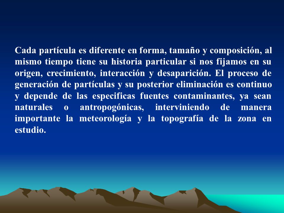 Cada partícula es diferente en forma, tamaño y composición, al mismo tiempo tiene su historia particular si nos fijamos en su origen, crecimiento, interacción y desaparición.