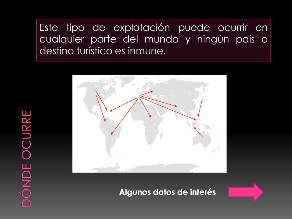 DÓNDE OCURRE Este tipo de explotación puede ocurrir en cualquier parte del mundo y ningún país o destino turístico es inmune.