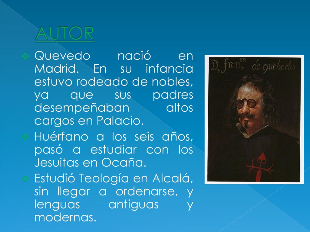 AUTOR Quevedo nació en Madrid. En su infancia estuvo rodeado de nobles, ya que sus padres desempeñaban altos cargos en Palacio.