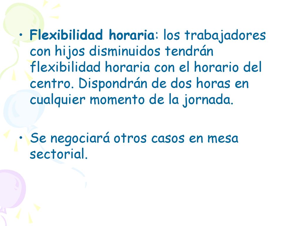 Flexibilidad horaria: los trabajadores con hijos disminuidos tendrán flexibilidad horaria con el horario del centro. Dispondrán de dos horas en cualquier momento de la jornada.