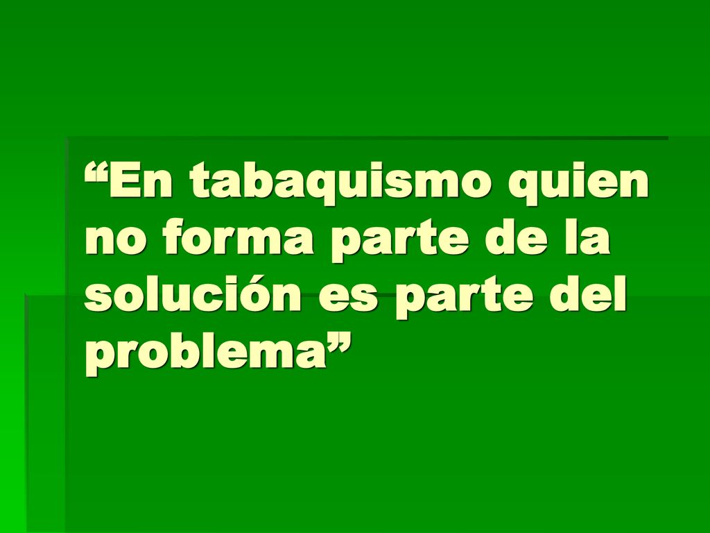 En tabaquismo quien no forma parte de la solución es parte del problema