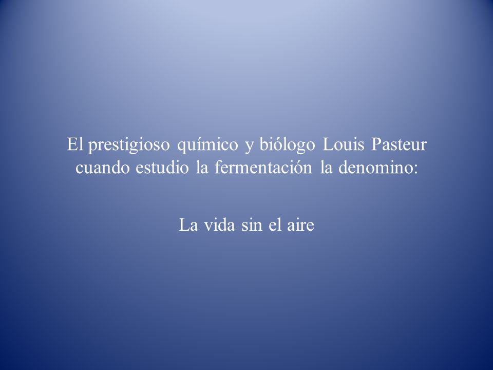 El prestigioso químico y biólogo Louis Pasteur cuando estudio la fermentación la denomino: