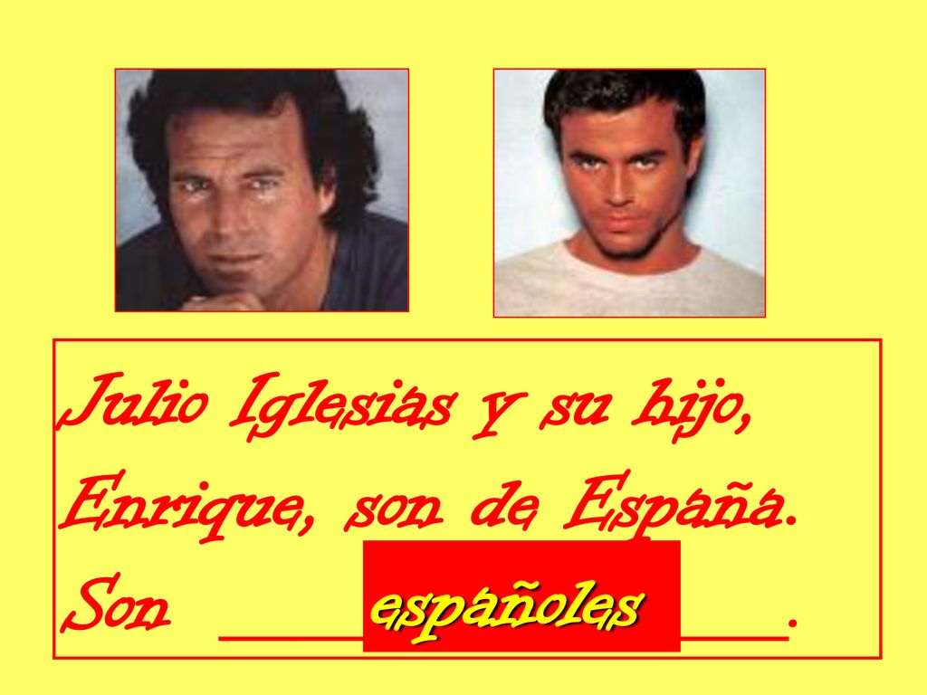 Julio Iglesias y su hijo, Enrique, son de España. Son ________________.