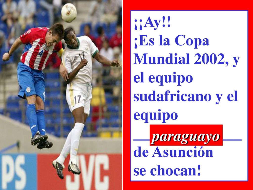 ¡¡Ay!! ¡Es la Copa. Mundial 2002, y. el equipo. sudafricano y el. equipo. ______________. de Asunción.