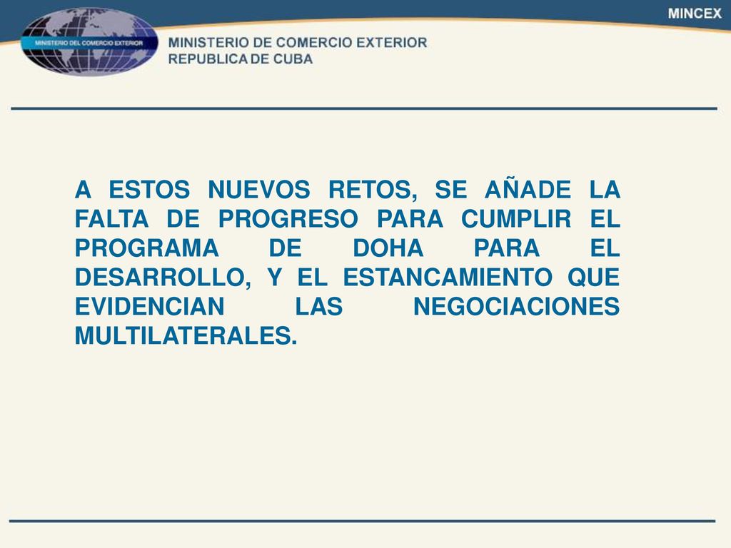 A ESTOS NUEVOS RETOS, SE AÑADE LA FALTA DE PROGRESO PARA CUMPLIR EL PROGRAMA DE DOHA PARA EL DESARROLLO, Y EL ESTANCAMIENTO QUE EVIDENCIAN LAS NEGOCIACIONES MULTILATERALES.