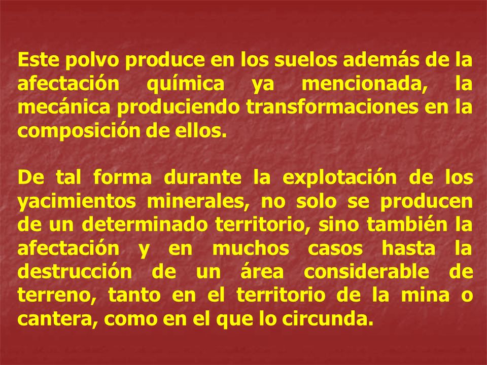 Este polvo produce en los suelos además de la afectación química ya mencionada, la mecánica produciendo transformaciones en la composición de ellos.