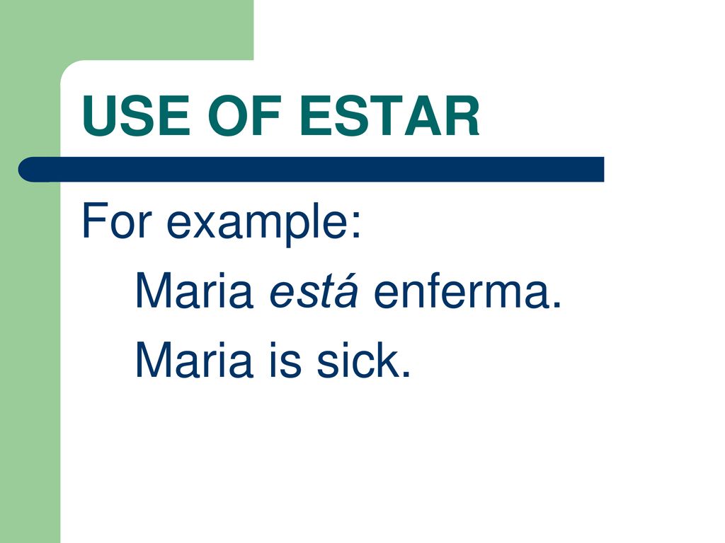 USE OF ESTAR For example: Maria está enferma. Maria is sick.