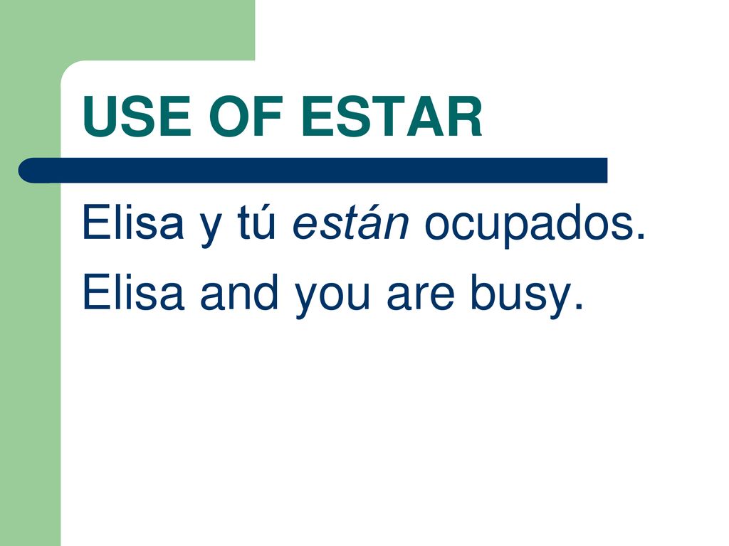 USE OF ESTAR Elisa y tú están ocupados. Elisa and you are busy.