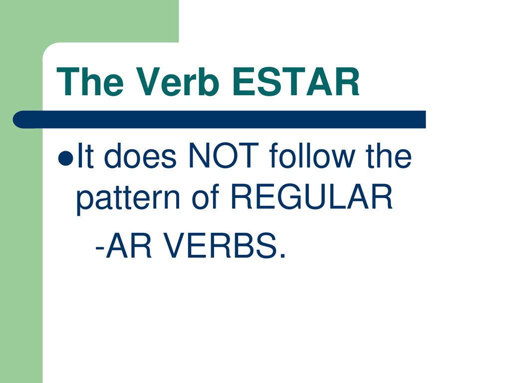 The Verb ESTAR It does NOT follow the pattern of REGULAR -AR VERBS.