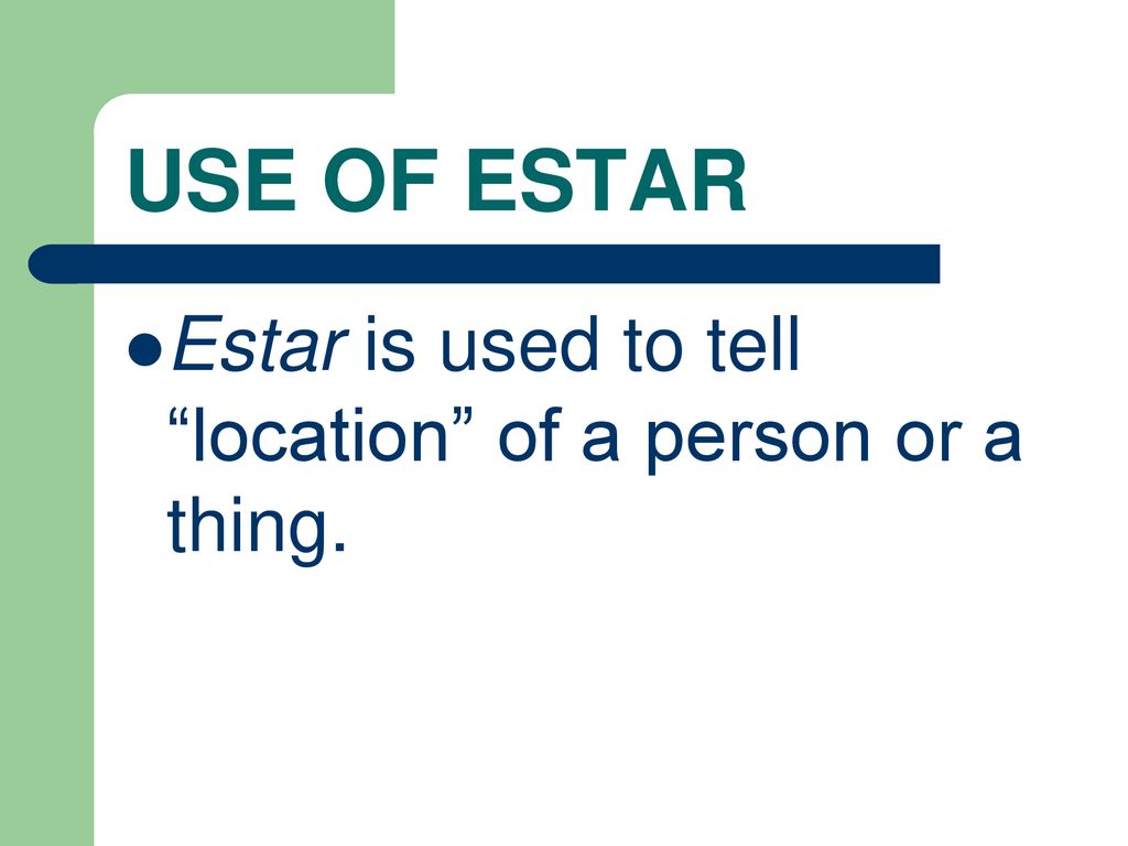 USE OF ESTAR Estar is used to tell location of a person or a thing.