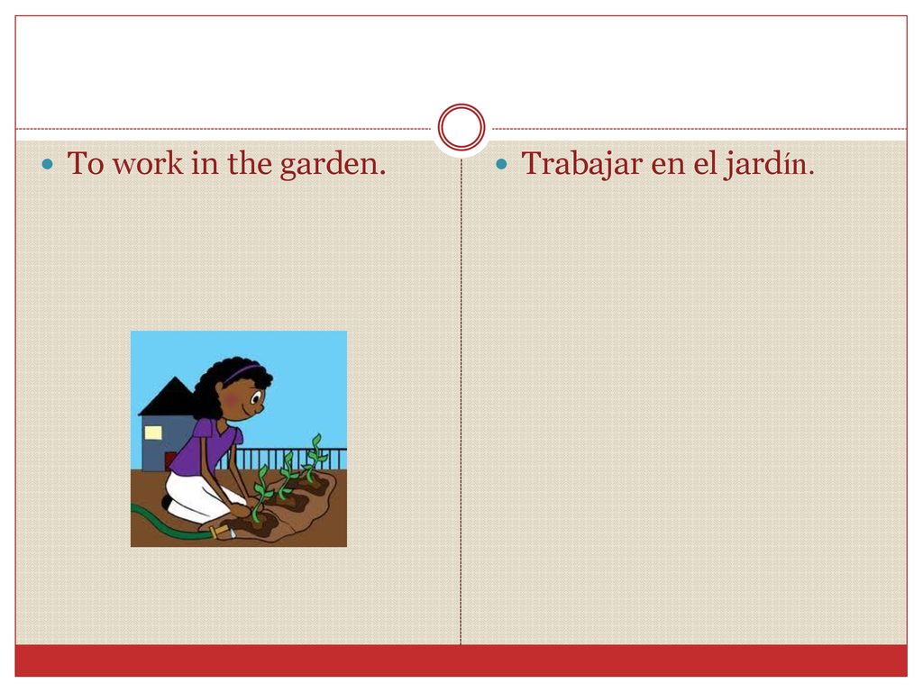 To work in the garden. Trabajar en el jardín.