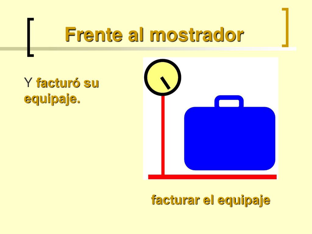 Frente al mostrador Y facturó su equipaje. facturar el equipaje