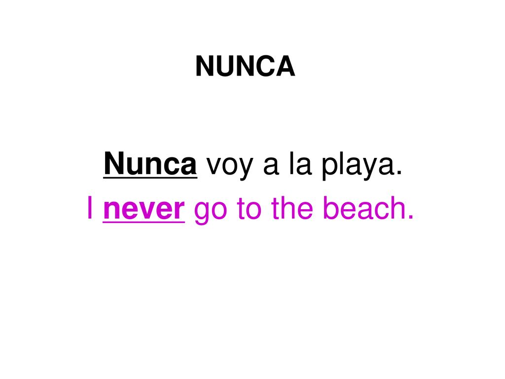 NUNCA Nunca voy a la playa. I never go to the beach.