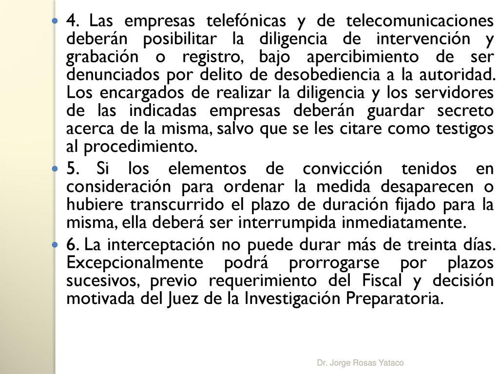 4. Las empresas telefónicas y de telecomunicaciones deberán posibilitar la diligencia de intervención y grabación o registro, bajo apercibimiento de ser denunciados por delito de desobediencia a la autoridad. Los encargados de realizar la diligencia y los servidores de las indicadas empresas deberán guardar secreto acerca de la misma, salvo que se les citare como testigos al procedimiento.
