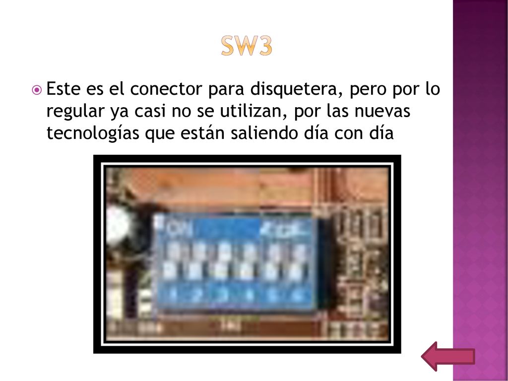 SW3 Este es el conector para disquetera, pero por lo regular ya casi no se utilizan, por las nuevas tecnologías que están saliendo día con día.