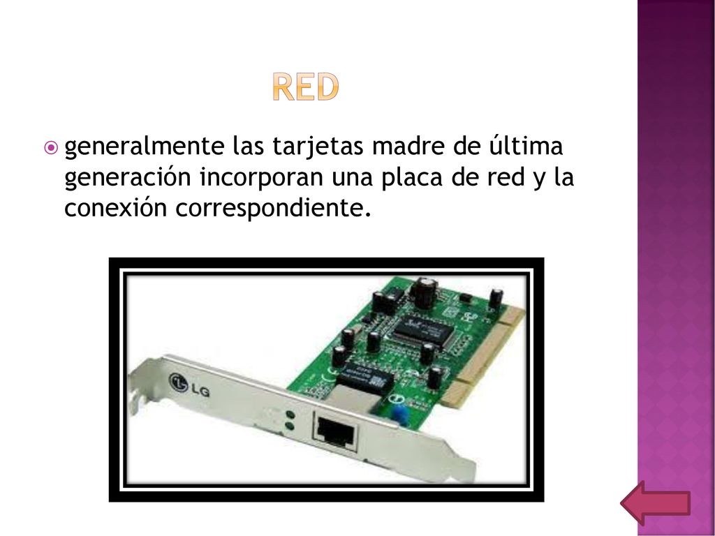 RED generalmente las tarjetas madre de última generación incorporan una placa de red y la conexión correspondiente.