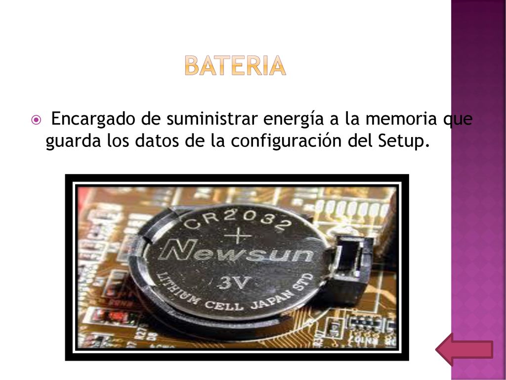 BATERIA Encargado de suministrar energía a la memoria que guarda los datos de la configuración del Setup.