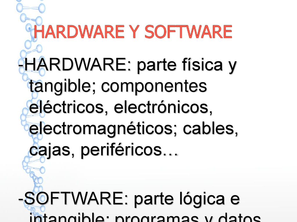 -HARDWARE: parte física y tangible; componentes eléctricos, electrónicos, electromagnéticos; cables, cajas, periféricos…