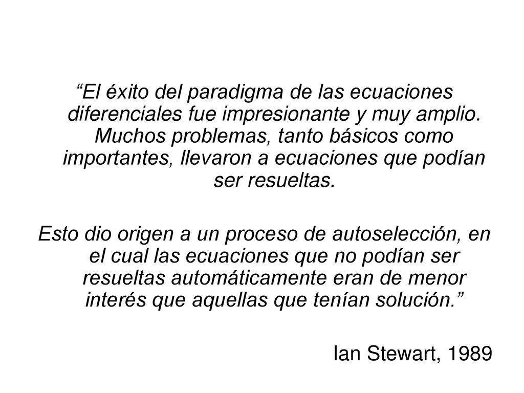 El éxito del paradigma de las ecuaciones diferenciales fue impresionante y muy amplio. Muchos problemas, tanto básicos como importantes, llevaron a ecuaciones que podían ser resueltas.
