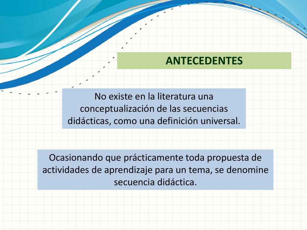 ANTECEDENTES No existe en la literatura una conceptualización de las secuencias didácticas, como una definición universal.