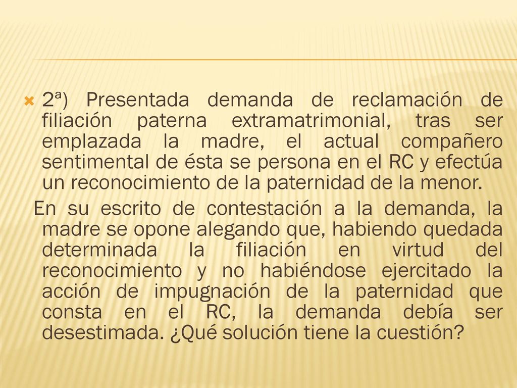 2ª) Presentada demanda de reclamación de filiación paterna extramatrimonial, tras ser emplazada la madre, el actual compañero sentimental de ésta se persona en el RC y efectúa un reconocimiento de la paternidad de la menor.