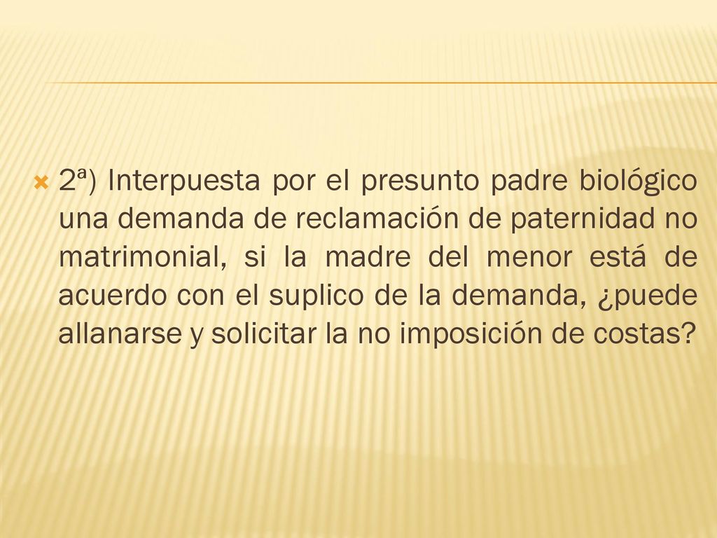 2ª) Interpuesta por el presunto padre biológico una demanda de reclamación de paternidad no matrimonial, si la madre del menor está de acuerdo con el suplico de la demanda, ¿puede allanarse y solicitar la no imposición de costas