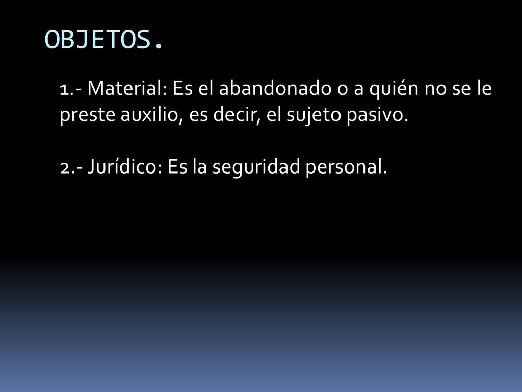 OBJETOS. 1.- Material: Es el abandonado o a quién no se le preste auxilio, es decir, el sujeto pasivo.