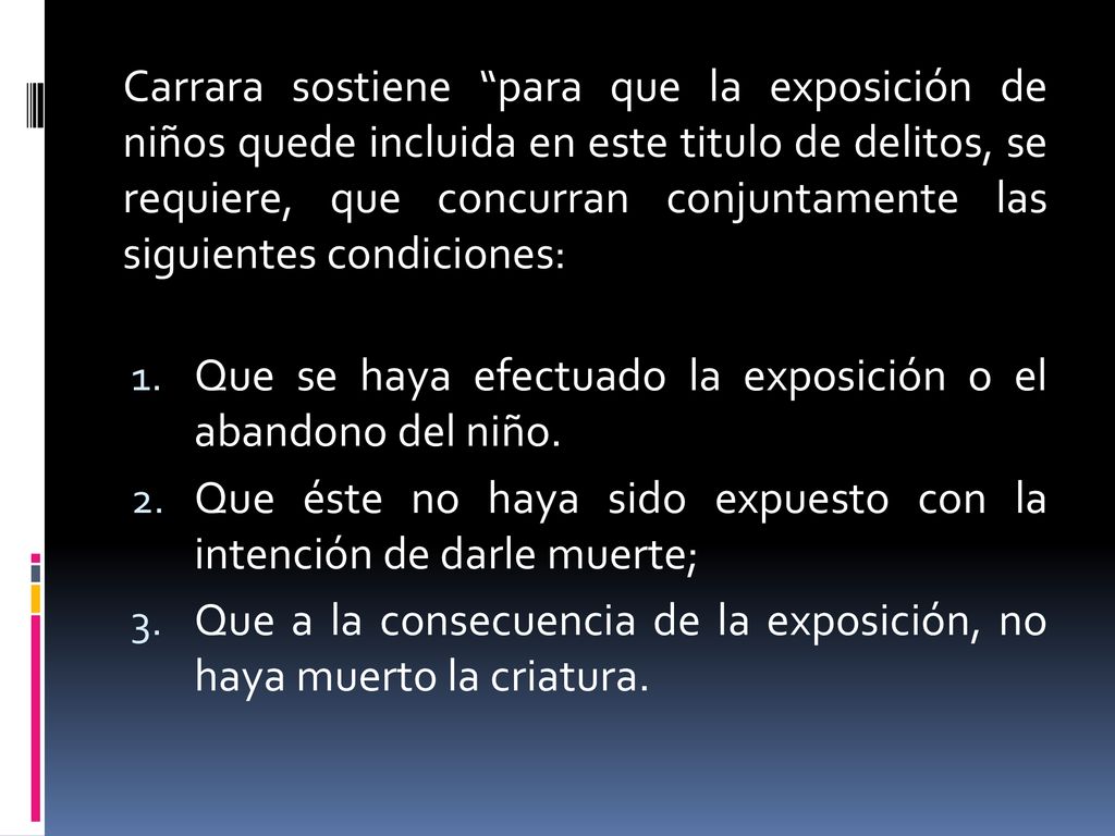 Carrara sostiene para que la exposición de niños quede incluida en este titulo de delitos, se requiere, que concurran conjuntamente las siguientes condiciones: