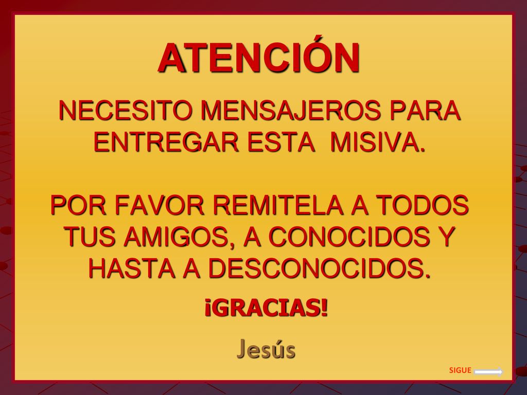 ATENCIÓN NECESITO MENSAJEROS PARA ENTREGAR ESTA MISIVA. POR FAVOR REMITELA A TODOS TUS AMIGOS, A CONOCIDOS Y HASTA A DESCONOCIDOS.
