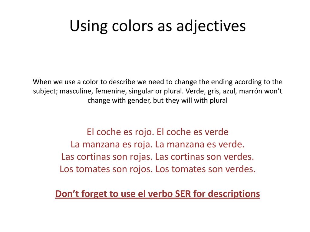 Using colors as adjectives When we use a color to describe we need to change the ending acording to the subject; masculine, femenine, singular or plural.