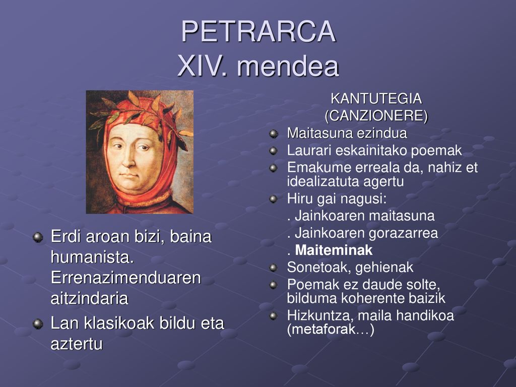 PETRARCA XIV. mendea KANTUTEGIA. (CANZIONERE) Maitasuna ezindua. Laurari eskainitako poemak. Emakume erreala da, nahiz et idealizatuta agertu.