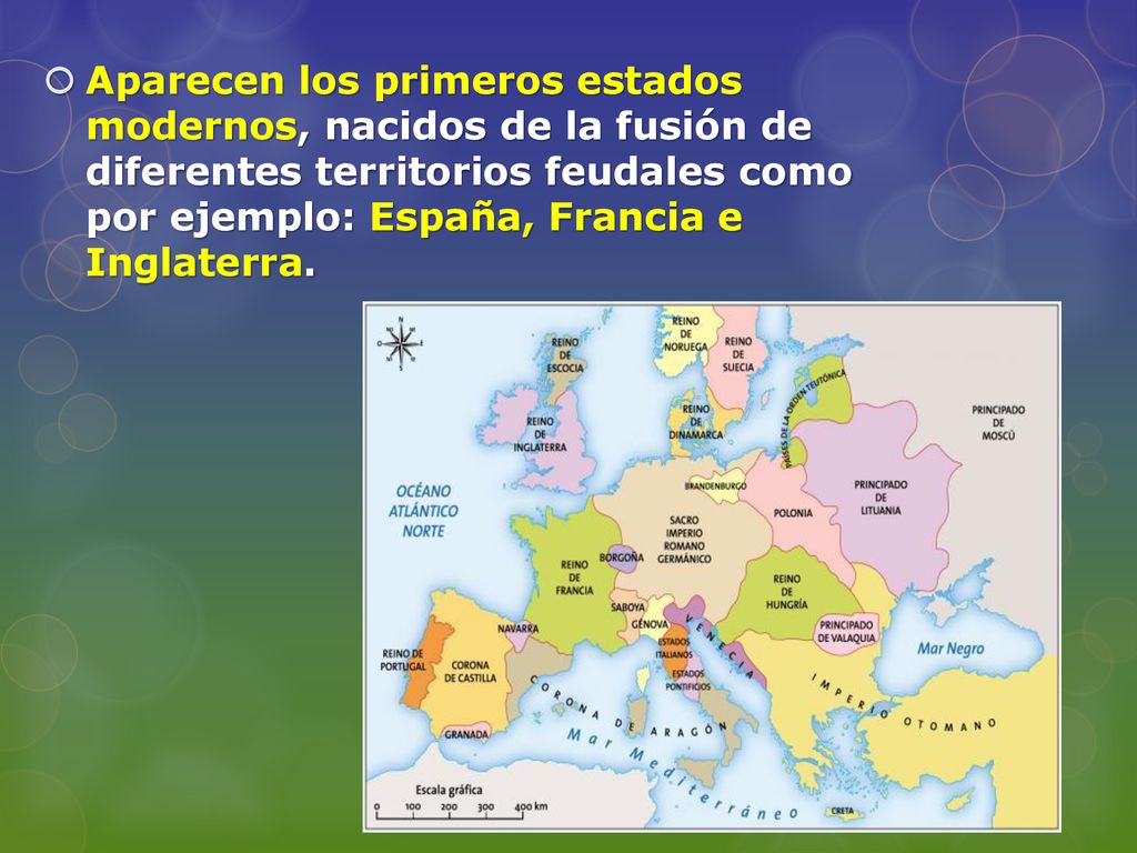 Aparecen los primeros estados modernos, nacidos de la fusión de diferentes territorios feudales como por ejemplo: España, Francia e Inglaterra.