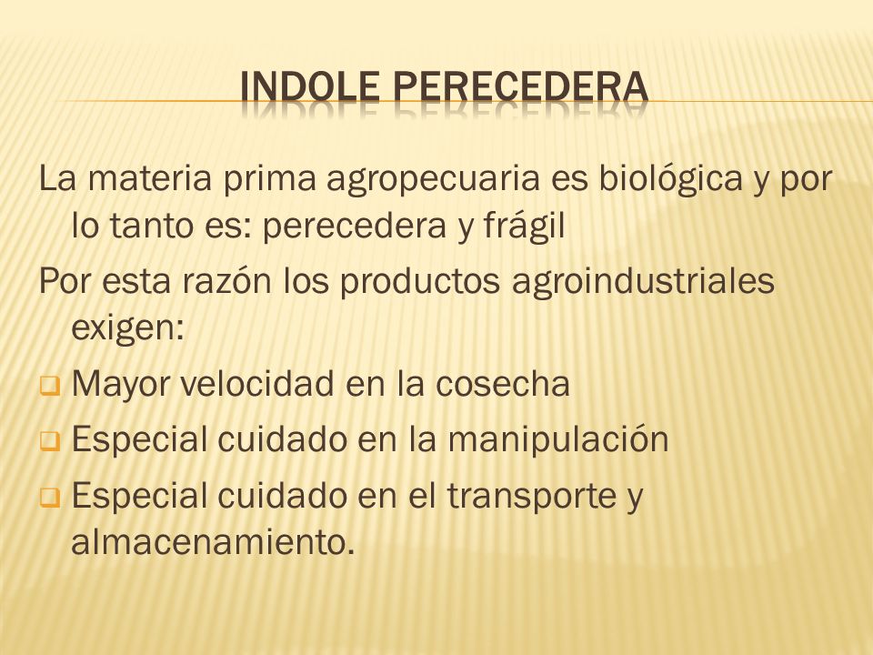 INDOLE PERECEDERA La materia prima agropecuaria es biológica y por lo tanto es: perecedera y frágil.