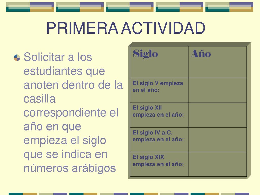 PRIMERA ACTIVIDAD Siglo. Año. El siglo V empieza en el año: El siglo XII empieza en el año: El siglo IV a.C. empieza en el año: