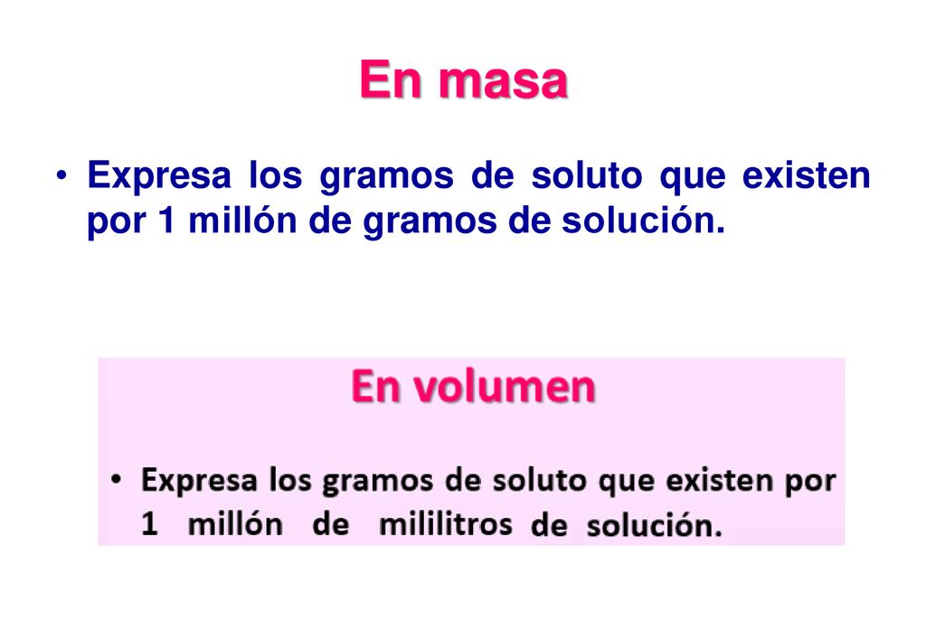 En masa Expresa los gramos de soluto que existen por 1 millón de gramos de solución.