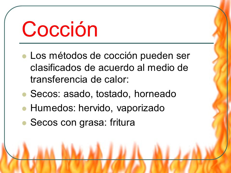Cocción Los métodos de cocción pueden ser clasificados de acuerdo al medio de transferencia de calor:
