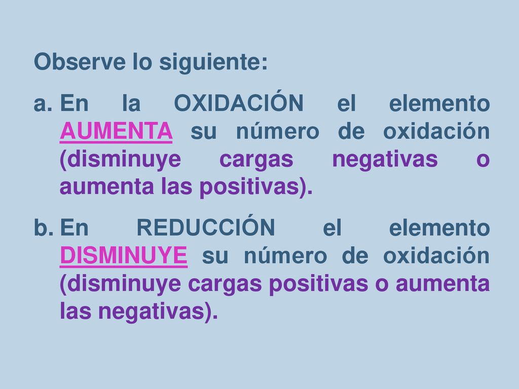 Observe lo siguiente: En la OXIDACIÓN el elemento AUMENTA su número de oxidación (disminuye cargas negativas o aumenta las positivas).