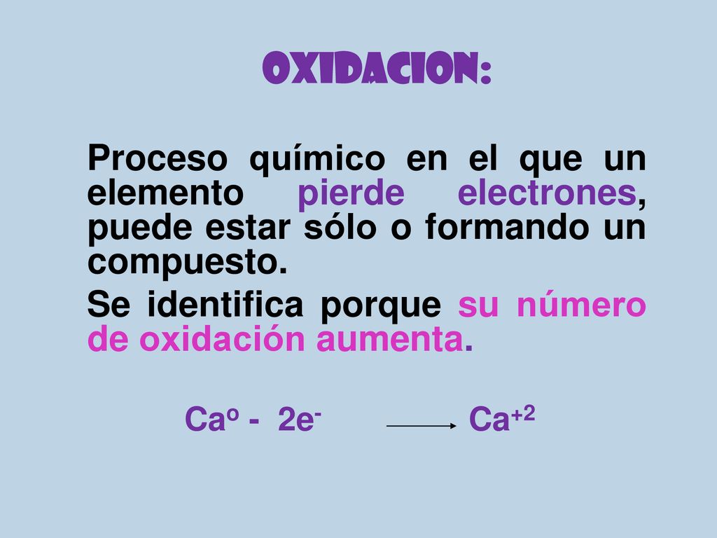 OXIDACION: Proceso químico en el que un elemento pierde electrones, puede estar sólo o formando un compuesto.