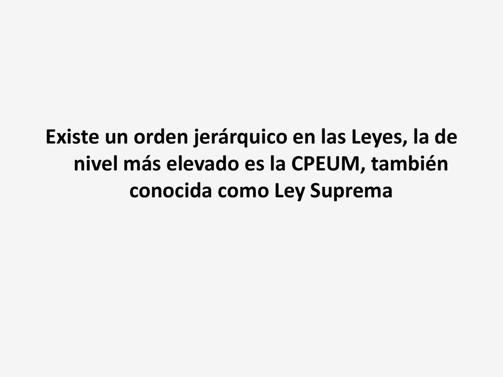 Existe un orden jerárquico en las Leyes, la de nivel más elevado es la CPEUM, también conocida como Ley Suprema