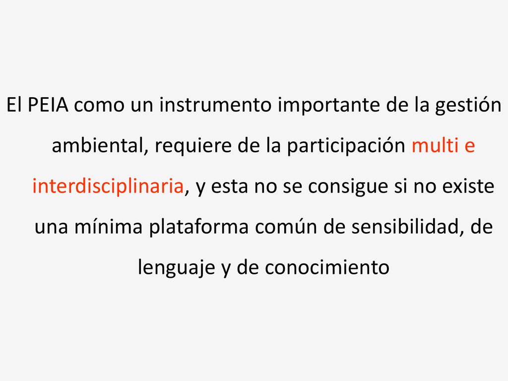 El PEIA como un instrumento importante de la gestión ambiental, requiere de la participación multi e interdisciplinaria, y esta no se consigue si no existe una mínima plataforma común de sensibilidad, de lenguaje y de conocimiento
