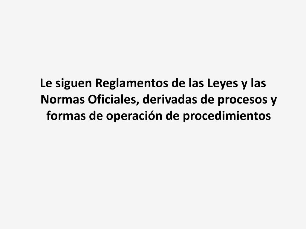 Le siguen Reglamentos de las Leyes y las Normas Oficiales, derivadas de procesos y formas de operación de procedimientos