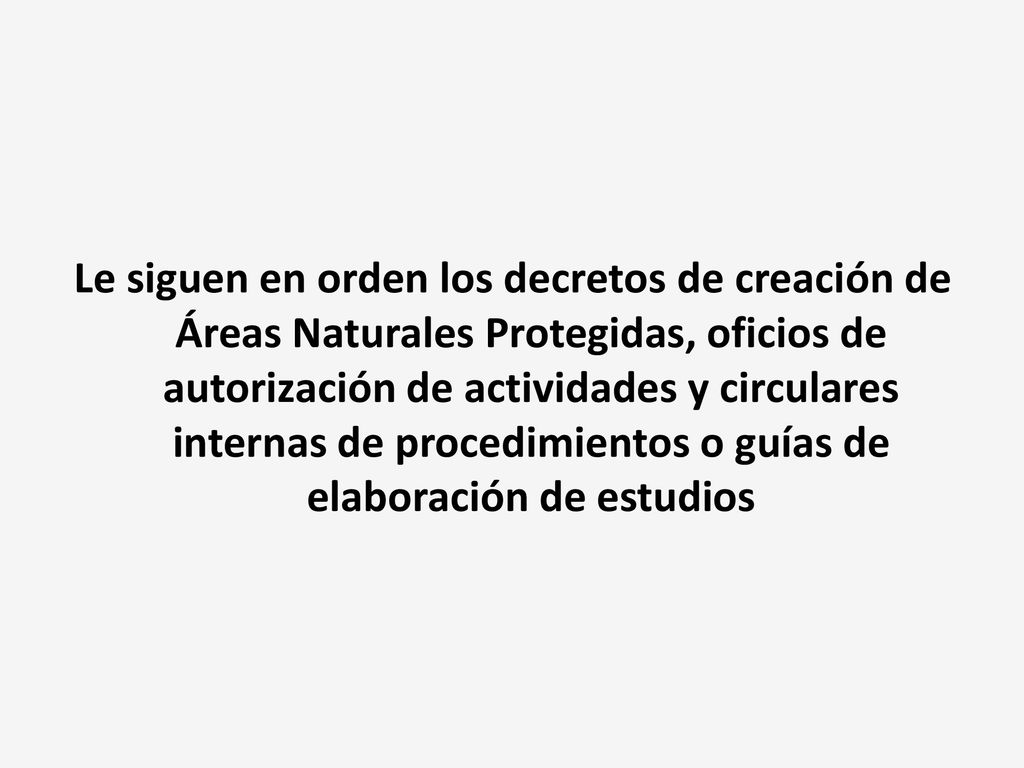 Le siguen en orden los decretos de creación de Áreas Naturales Protegidas, oficios de autorización de actividades y circulares internas de procedimientos o guías de elaboración de estudios