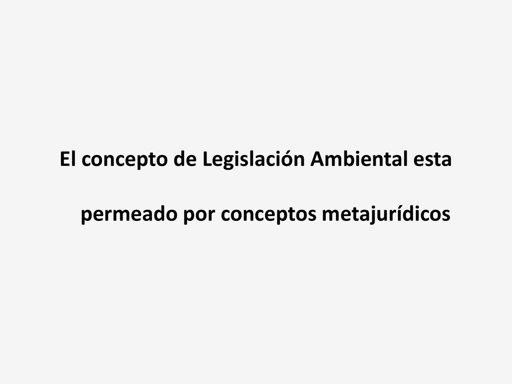 El concepto de Legislación Ambiental esta permeado por conceptos metajurídicos