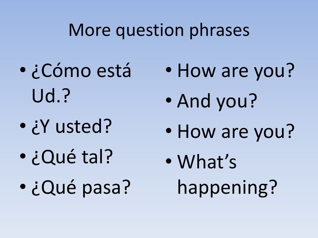 ¿Cómo está Ud. ¿Y usted ¿Qué tal ¿Qué pasa How are you And you