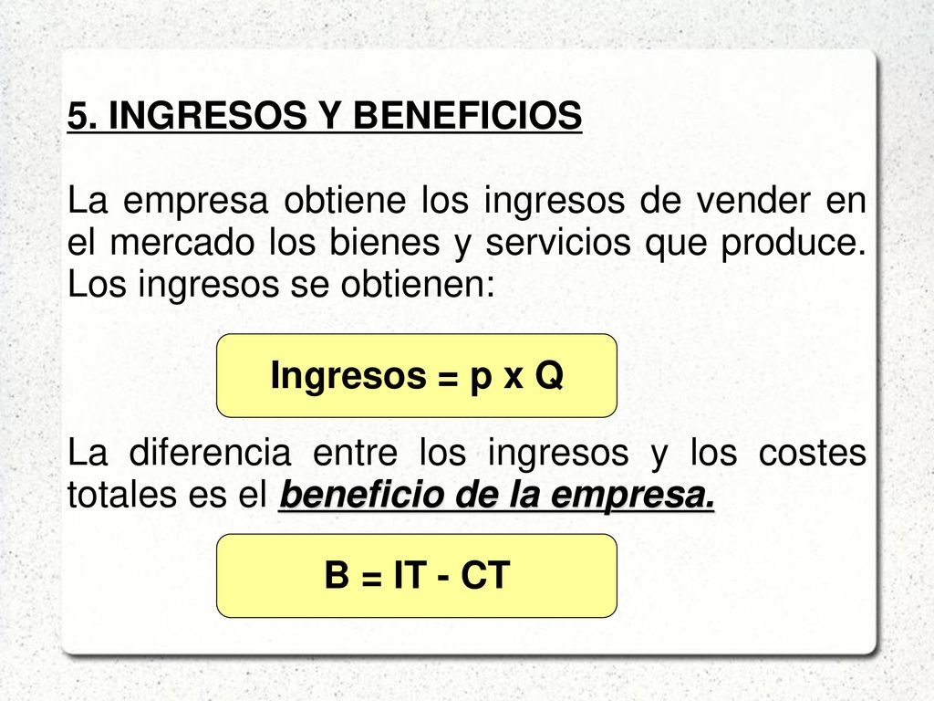 5. INGRESOS Y BENEFICIOS La empresa obtiene los ingresos de vender en el mercado los bienes y servicios que produce. Los ingresos se obtienen: