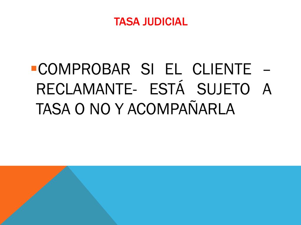 TASA JUDICIAL COMPROBAR SI EL CLIENTE – RECLAMANTE- ESTÁ SUJETO A TASA O NO Y ACOMPAÑARLA