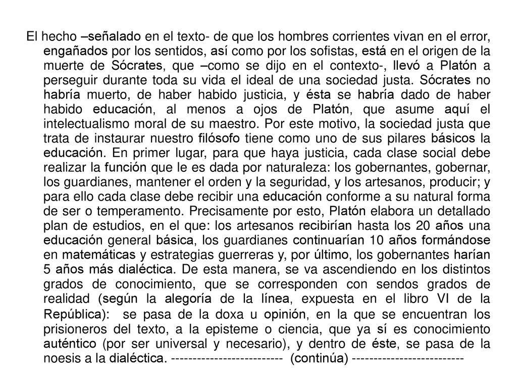 El hecho –señalado en el texto- de que los hombres corrientes vivan en el error, engañados por los sentidos, así como por los sofistas, está en el origen de la muerte de Sócrates, que –como se dijo en el contexto-, llevó a Platón a perseguir durante toda su vida el ideal de una sociedad justa.